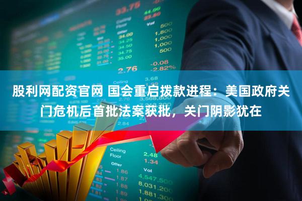 股利网配资官网 国会重启拨款进程：美国政府关门危机后首批法案获批，关门阴影犹在