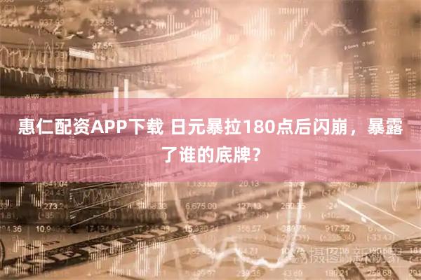 惠仁配资APP下载 日元暴拉180点后闪崩，暴露了谁的底牌？
