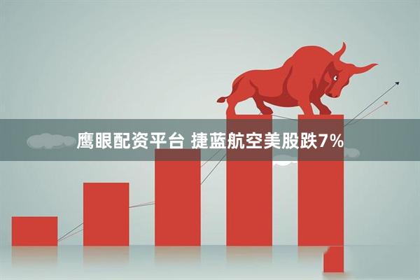 鹰眼配资平台 捷蓝航空美股跌7%
