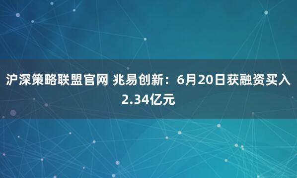 沪深策略联盟官网 兆易创新：6月20日获融资买入2.34亿元