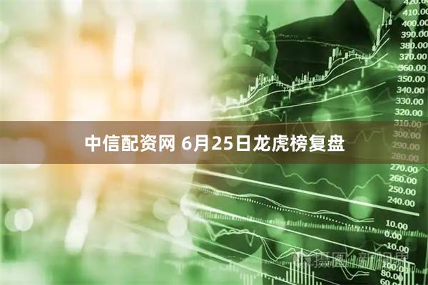 中信配资网 6月25日龙虎榜复盘