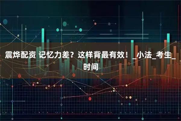 震烨配资 记忆力差？这样背最有效！_小法_考生_时间