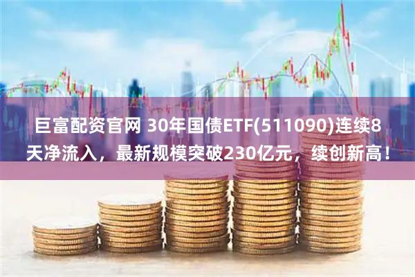 巨富配资官网 30年国债ETF(511090)连续8天净流入，最新规模突破230亿元，续创新高！