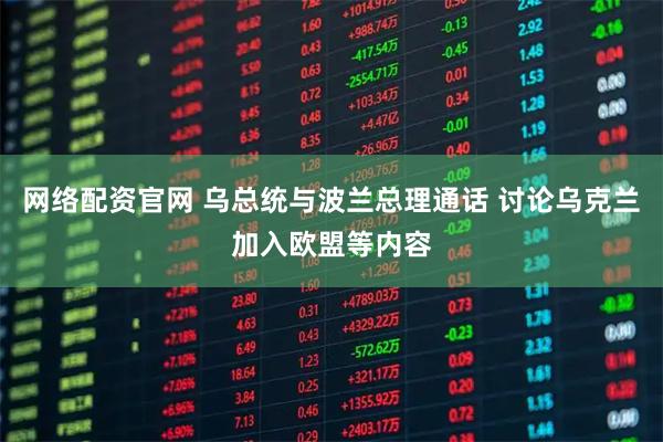 网络配资官网 乌总统与波兰总理通话 讨论乌克兰加入欧盟等内容