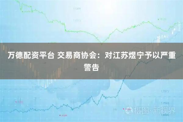 万德配资平台 交易商协会:对江苏煜宁予以严重警告