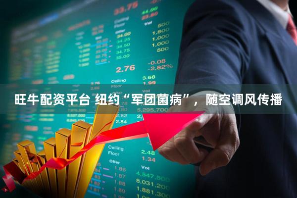 旺牛配资平台 纽约“军团菌病”，随空调风传播